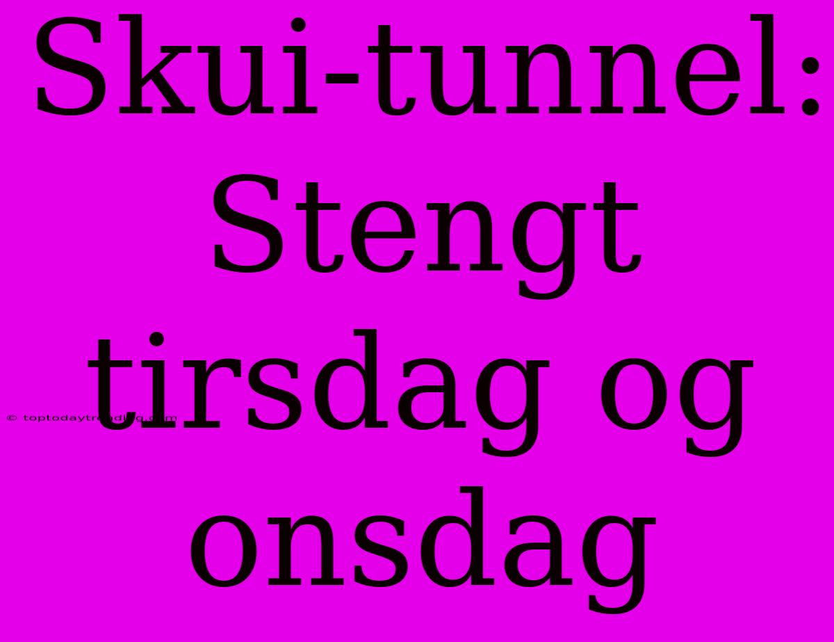 Skui-tunnel: Stengt Tirsdag Og Onsdag