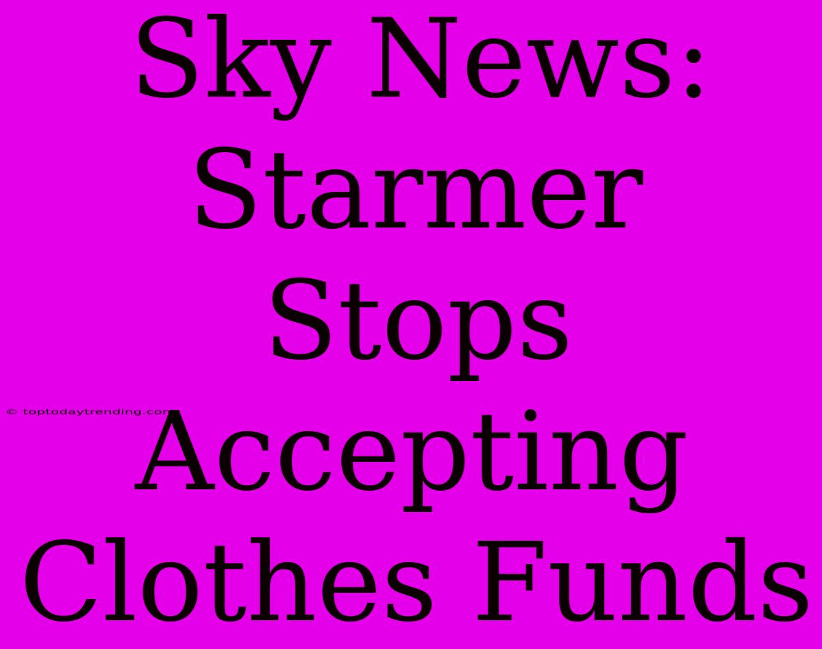 Sky News: Starmer Stops Accepting Clothes Funds