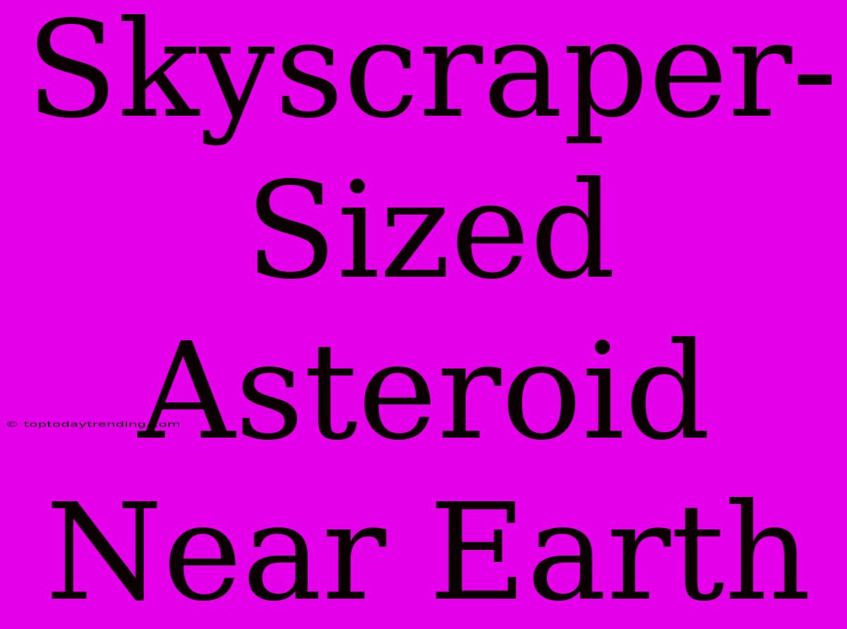 Skyscraper-Sized Asteroid Near Earth