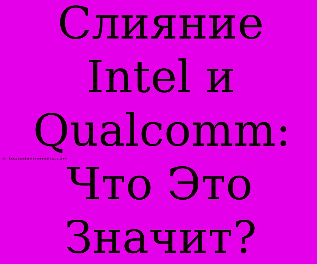 Слияние Intel И Qualcomm: Что Это Значит?