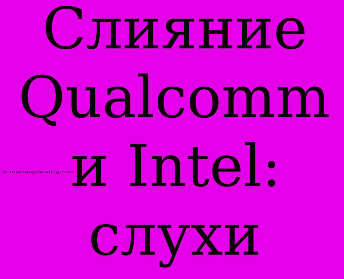 Слияние Qualcomm И Intel: Слухи