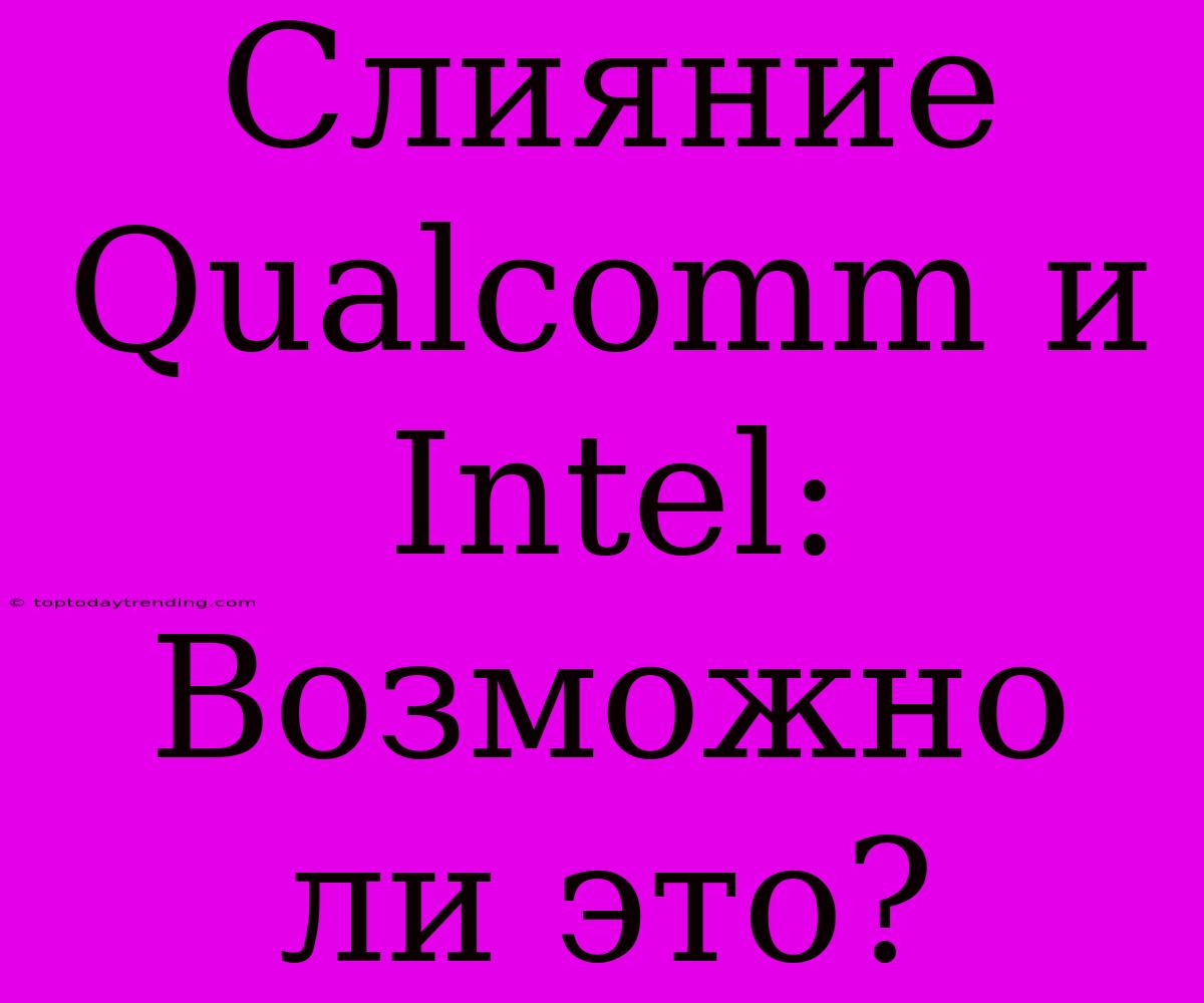 Слияние Qualcomm И Intel: Возможно Ли Это?