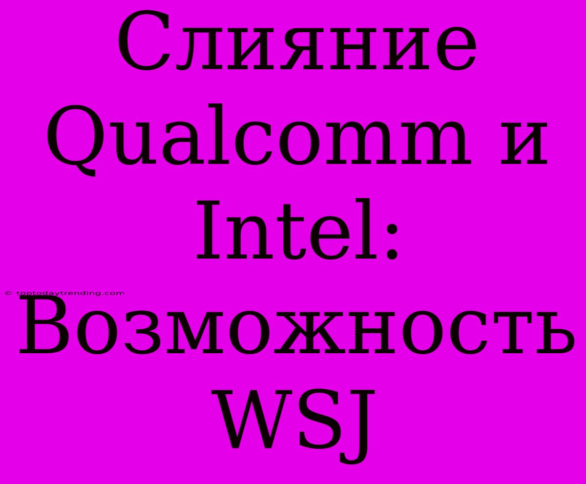 Слияние Qualcomm И Intel: Возможность WSJ