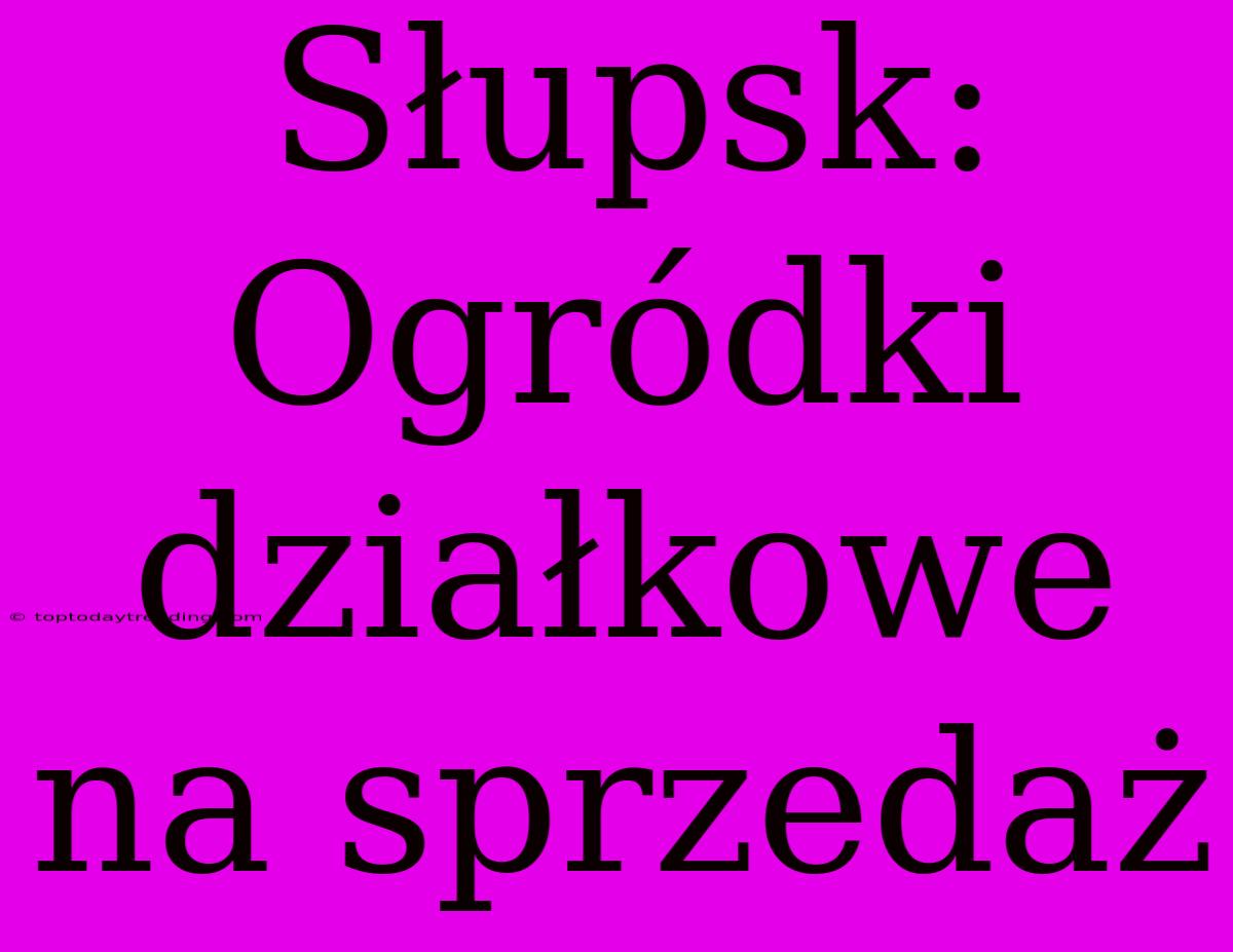 Słupsk: Ogródki Działkowe Na Sprzedaż