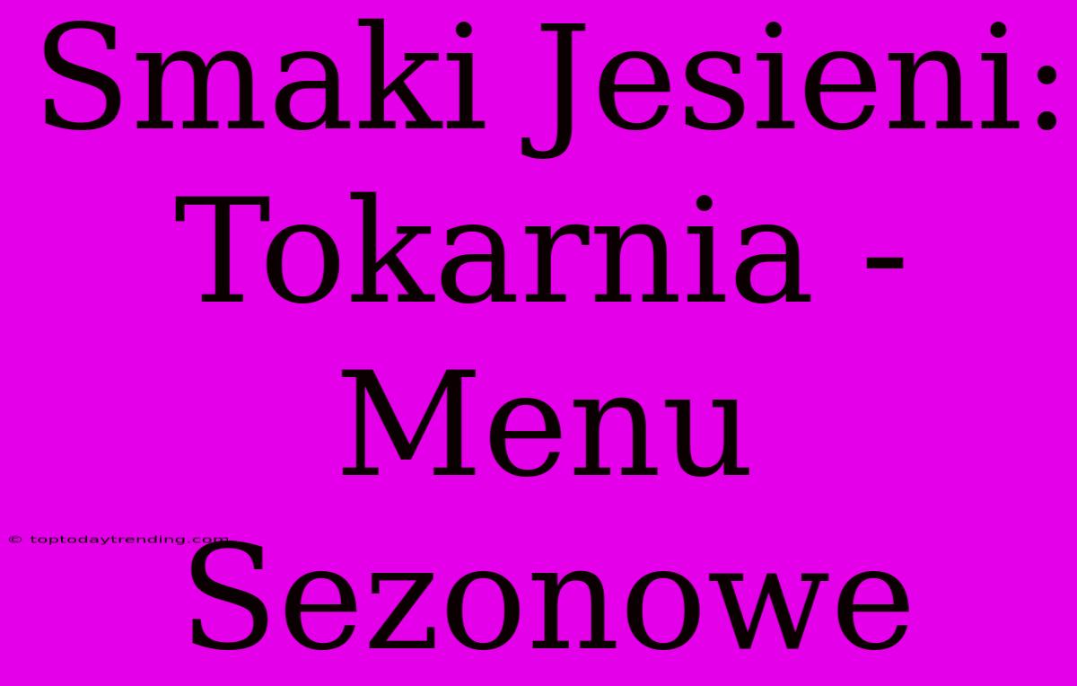 Smaki Jesieni: Tokarnia - Menu Sezonowe