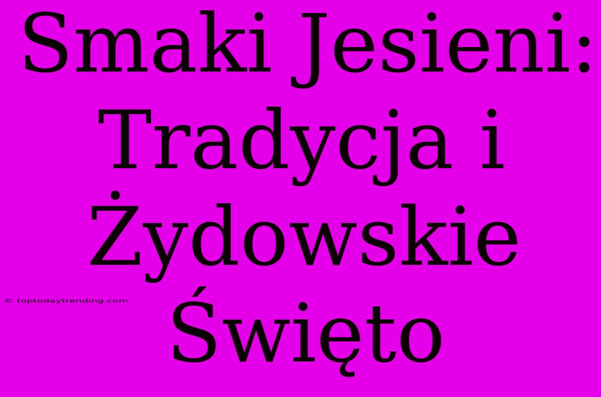 Smaki Jesieni: Tradycja I Żydowskie Święto