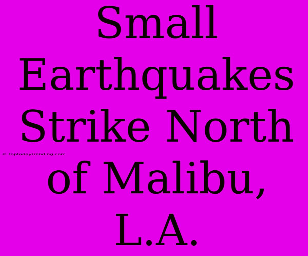 Small Earthquakes Strike North Of Malibu, L.A.