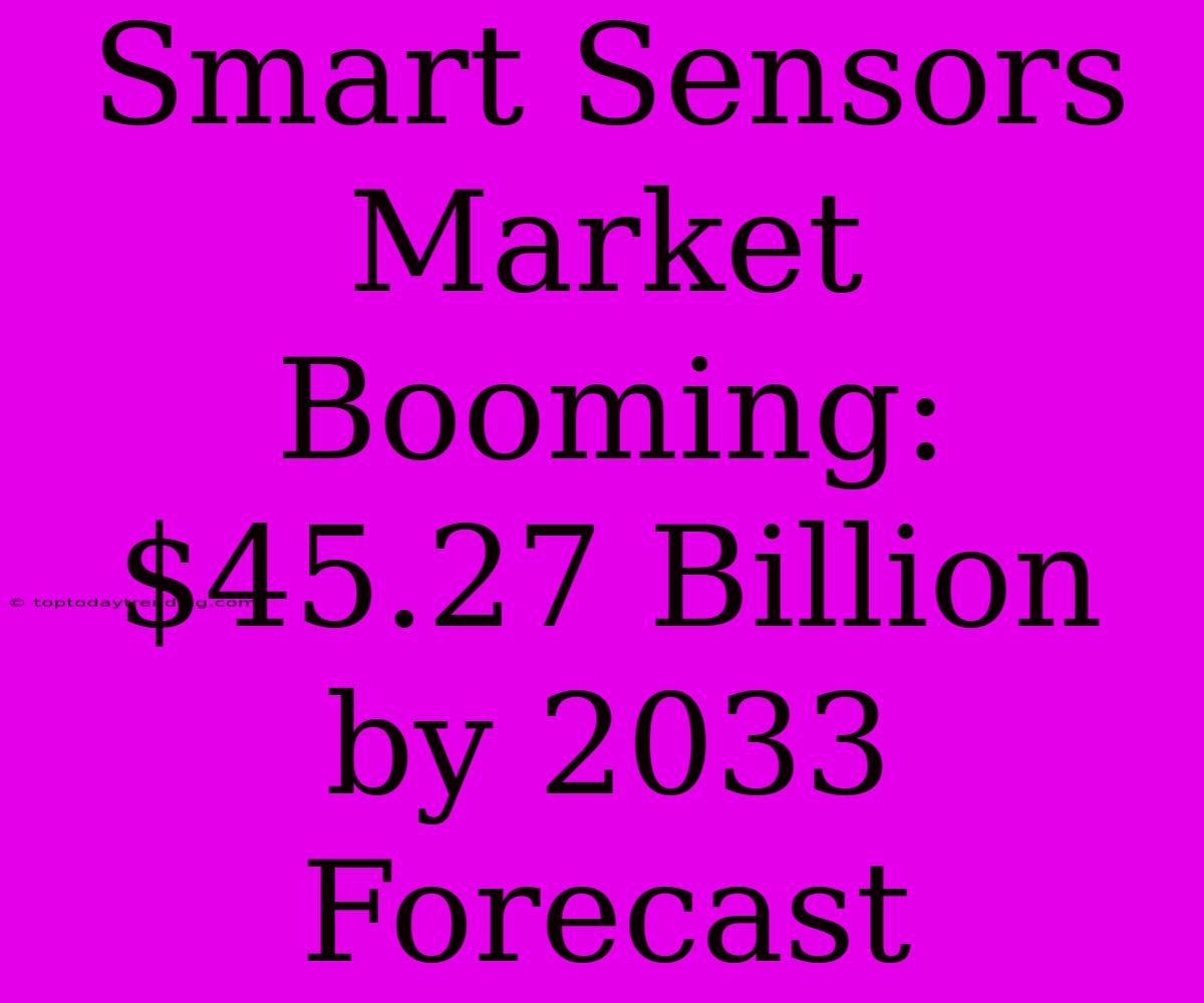 Smart Sensors Market Booming: $45.27 Billion By 2033 Forecast