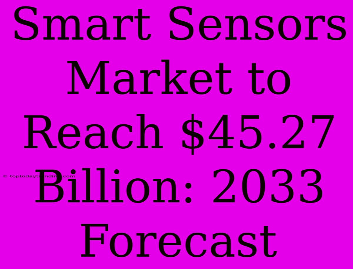 Smart Sensors Market To Reach $45.27 Billion: 2033 Forecast