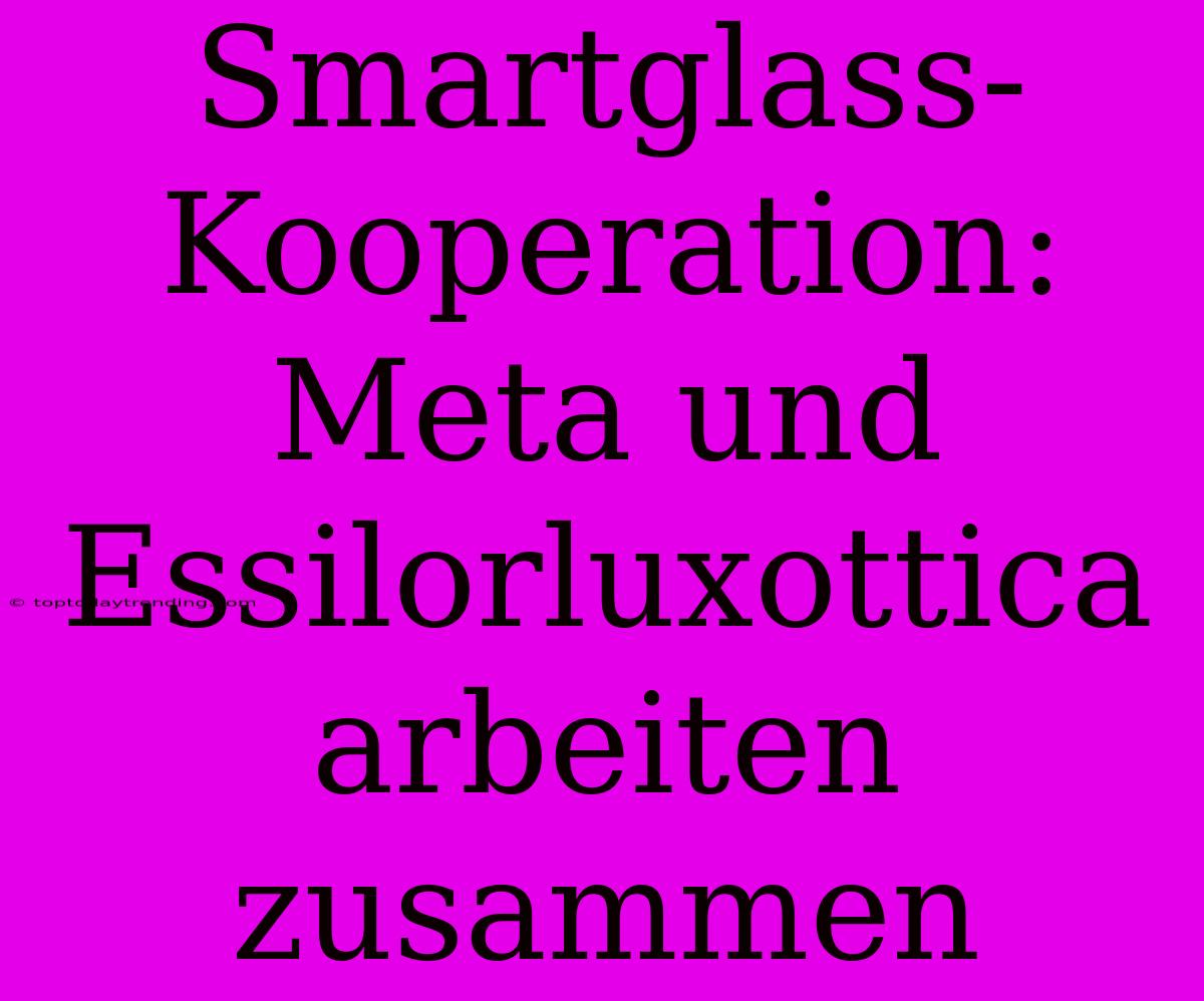 Smartglass-Kooperation: Meta Und Essilorluxottica Arbeiten Zusammen