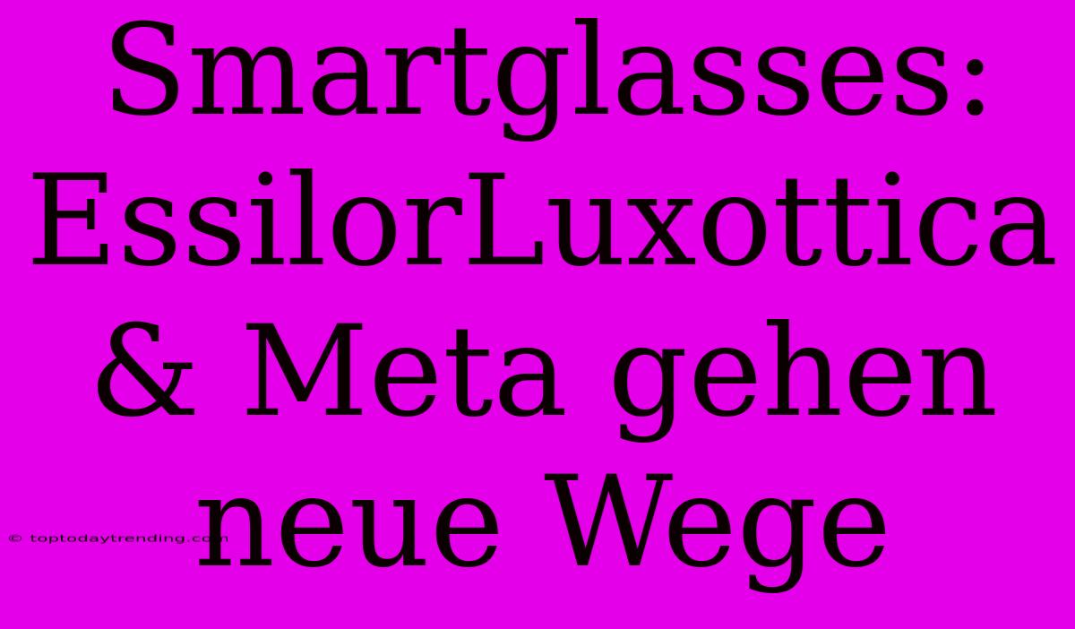 Smartglasses: EssilorLuxottica & Meta Gehen Neue Wege