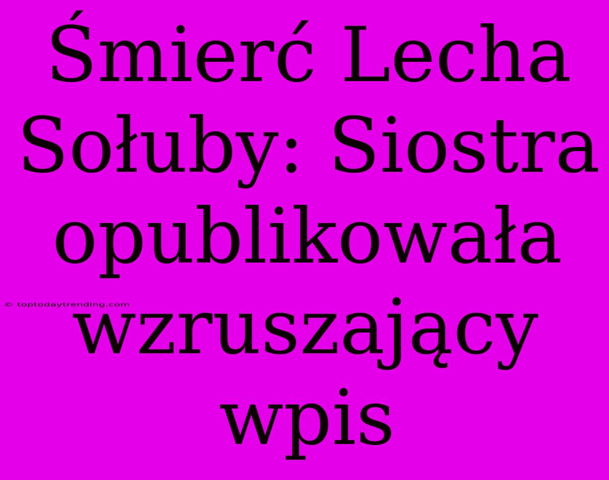 Śmierć Lecha Sołuby: Siostra Opublikowała Wzruszający Wpis