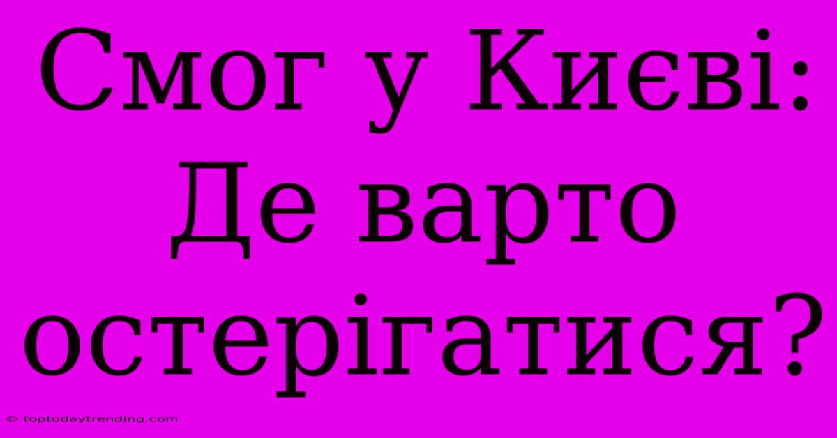 Смог У Києві: Де Варто Остерігатися?