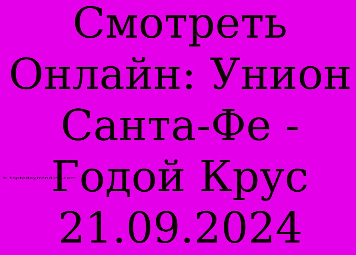 Смотреть Онлайн: Унион Санта-Фе - Годой Крус 21.09.2024