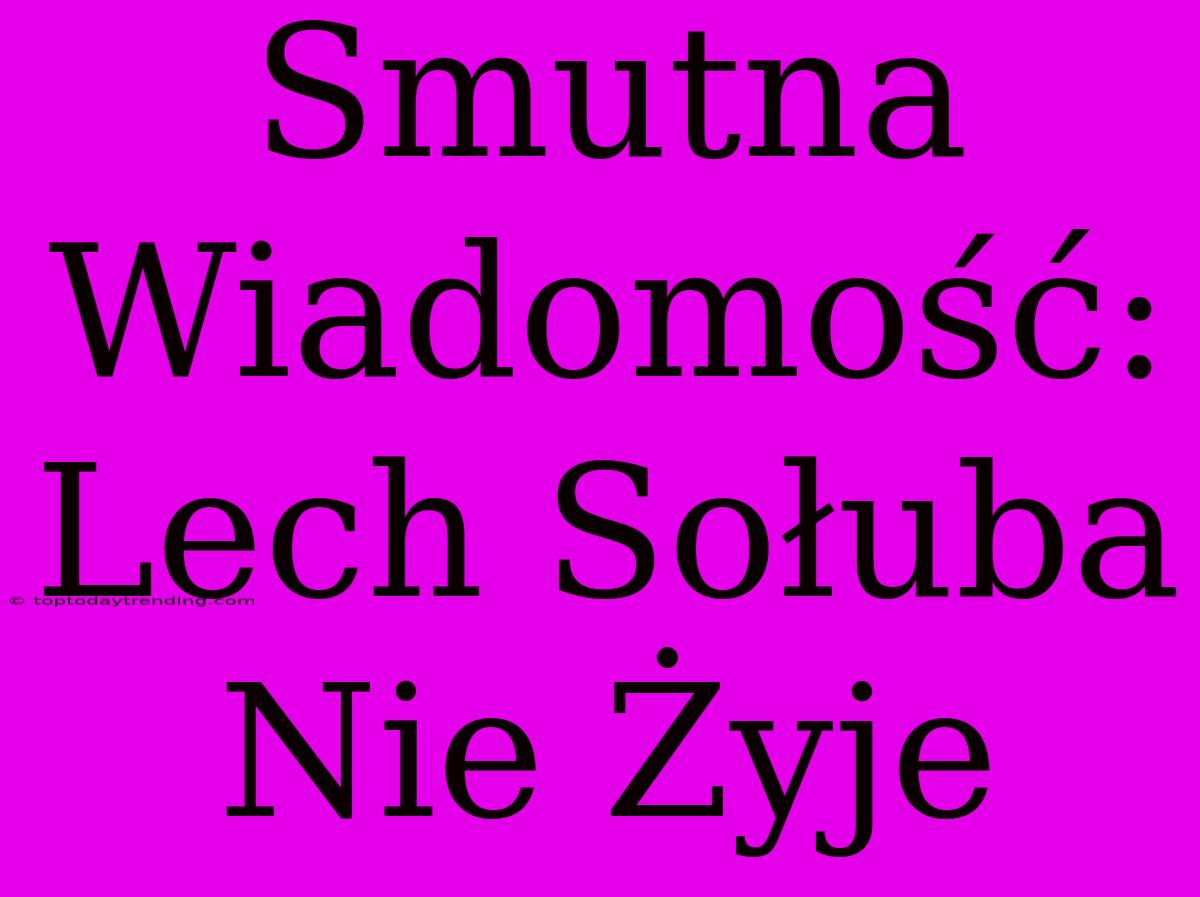 Smutna Wiadomość: Lech Sołuba Nie Żyje