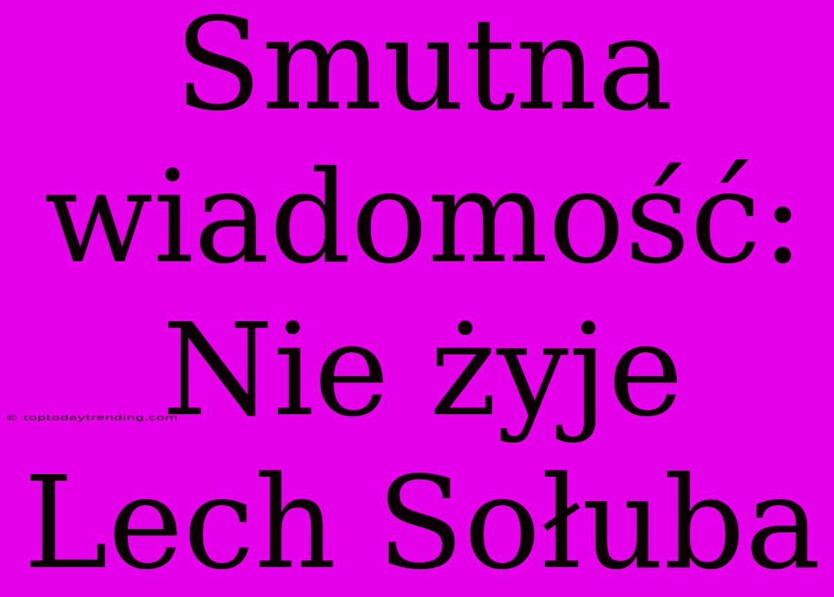 Smutna Wiadomość: Nie Żyje Lech Sołuba