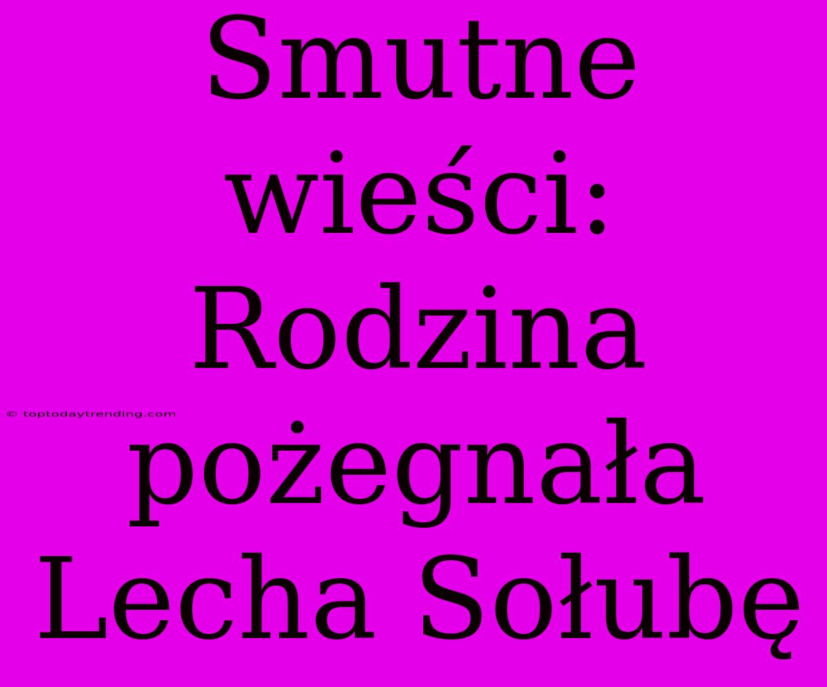 Smutne Wieści: Rodzina Pożegnała Lecha Sołubę