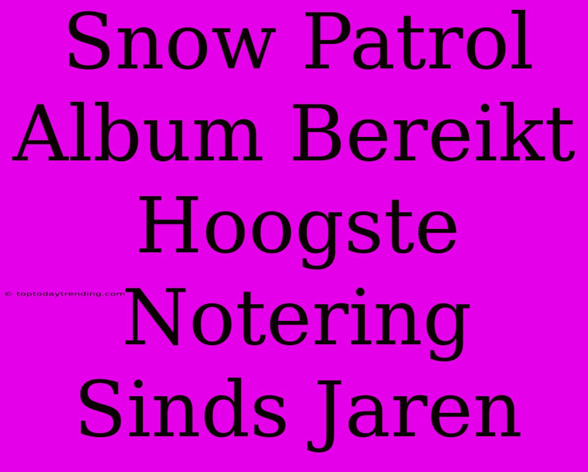 Snow Patrol Album Bereikt Hoogste Notering Sinds Jaren