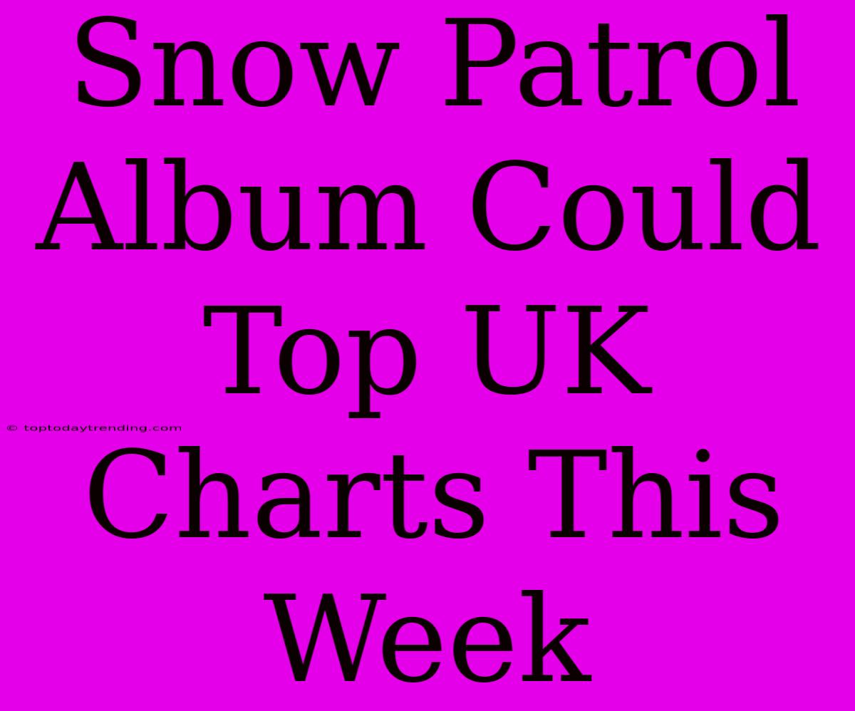 Snow Patrol Album Could Top UK Charts This Week