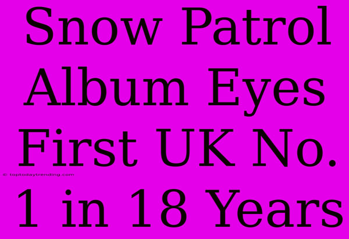 Snow Patrol Album Eyes First UK No. 1 In 18 Years