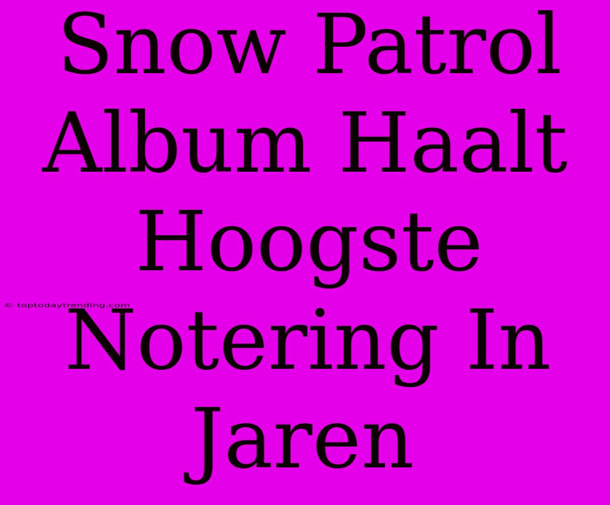 Snow Patrol Album Haalt Hoogste Notering In Jaren