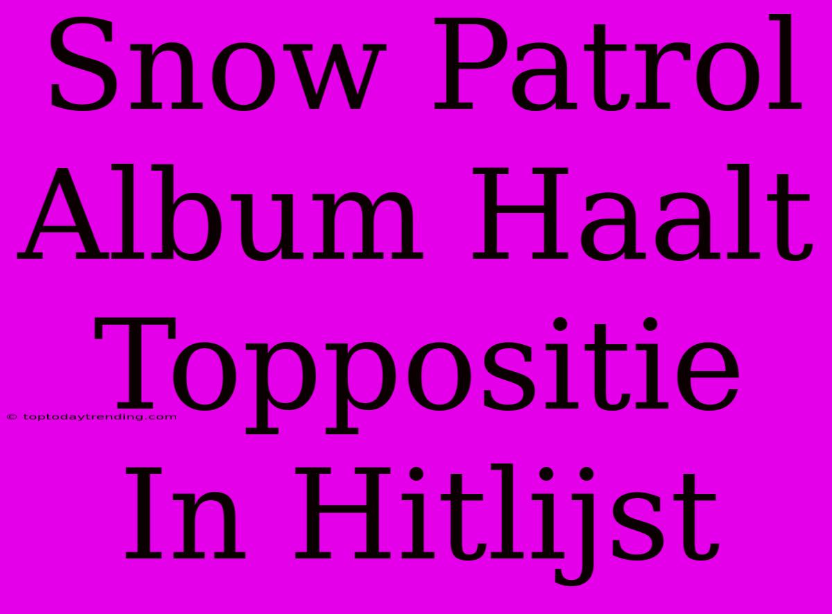 Snow Patrol Album Haalt Toppositie In Hitlijst