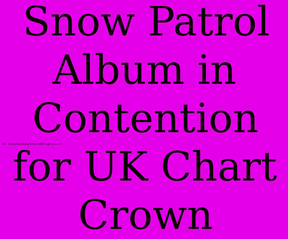 Snow Patrol Album In Contention For UK Chart Crown