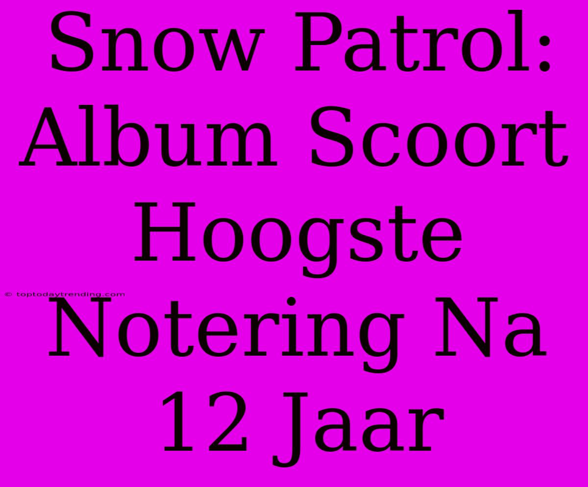 Snow Patrol: Album Scoort Hoogste Notering Na 12 Jaar