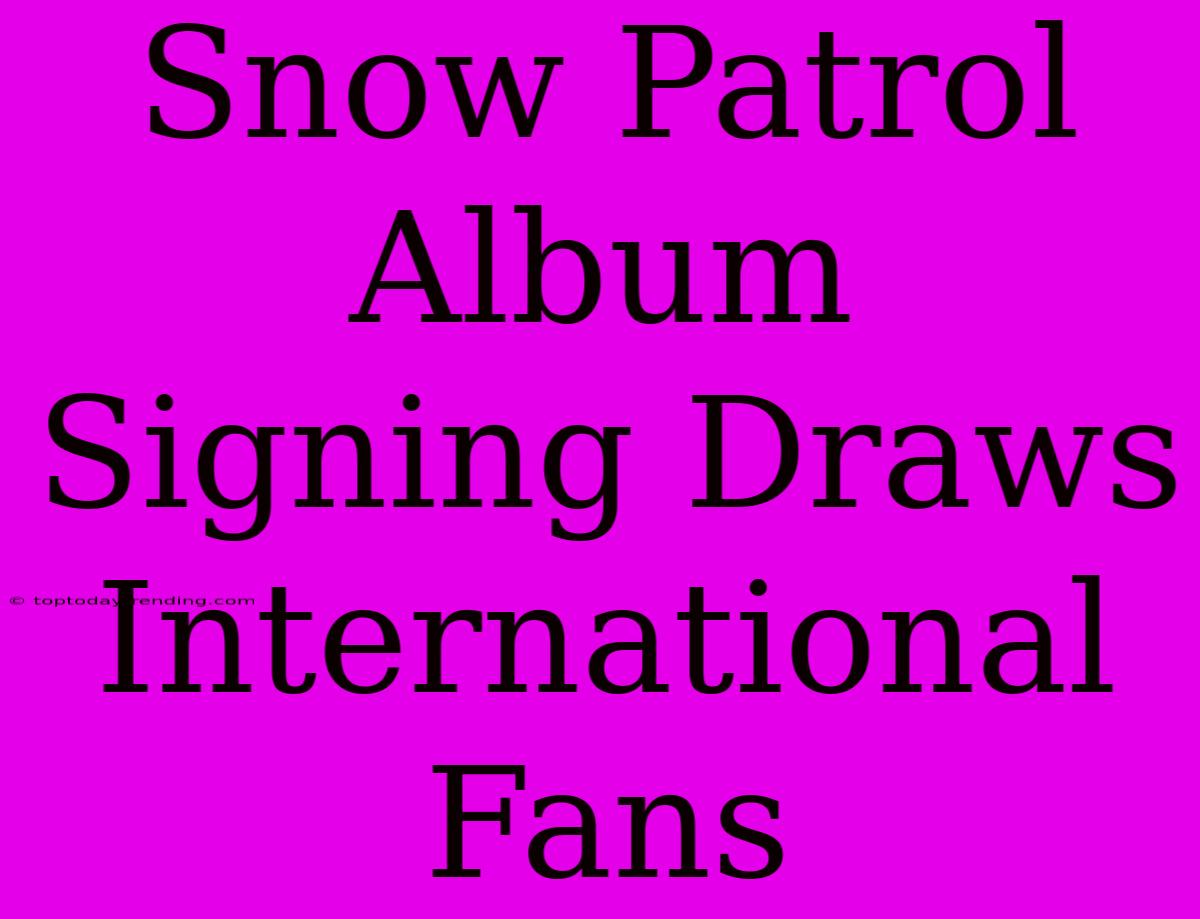 Snow Patrol Album Signing Draws International Fans