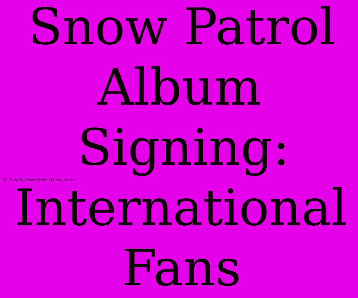 Snow Patrol Album Signing: International Fans