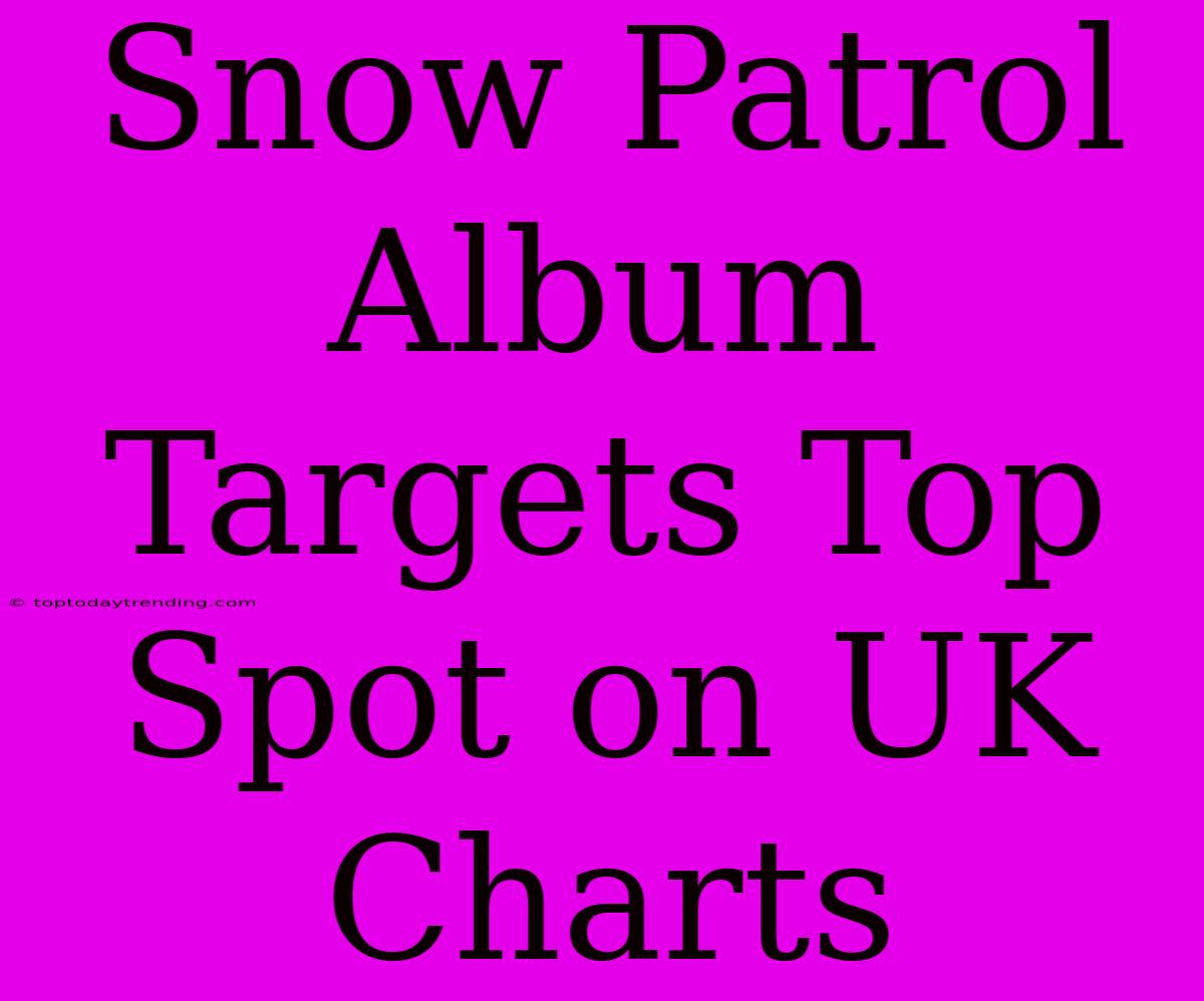 Snow Patrol Album Targets Top Spot On UK Charts