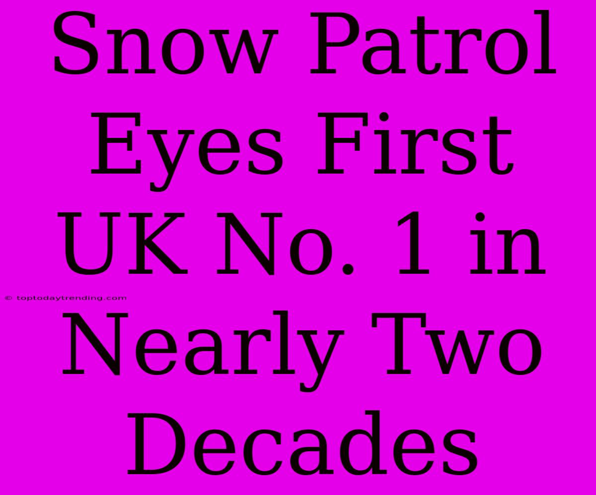 Snow Patrol Eyes First UK No. 1 In Nearly Two Decades