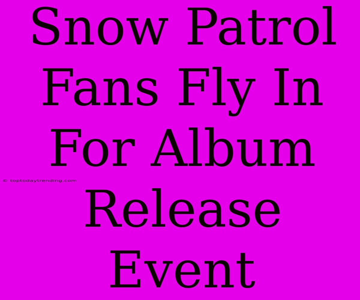 Snow Patrol Fans Fly In For Album Release Event