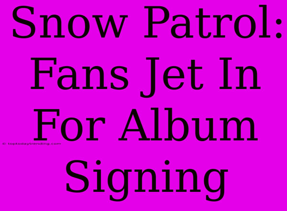 Snow Patrol: Fans Jet In For Album Signing