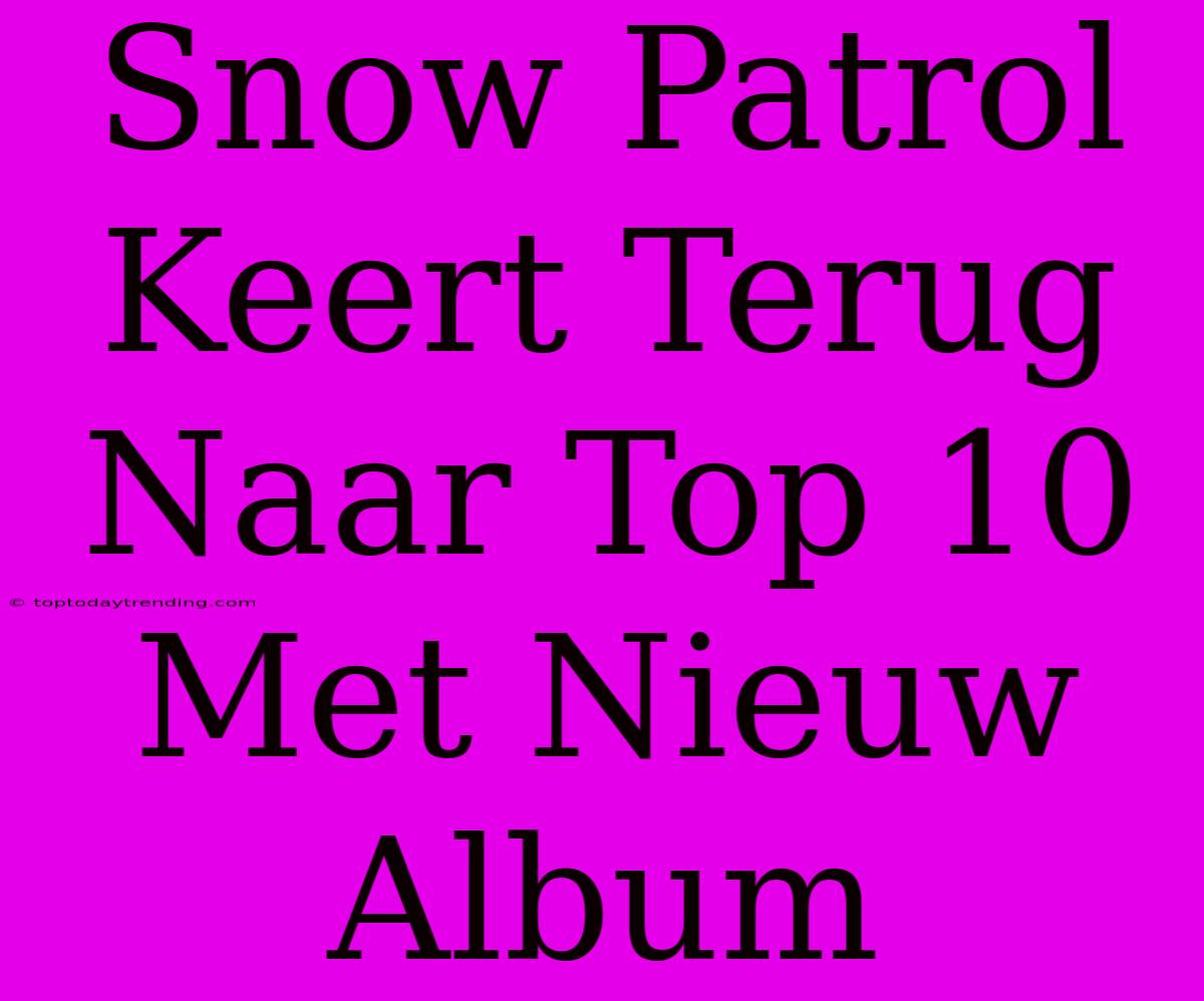 Snow Patrol Keert Terug Naar Top 10 Met Nieuw Album