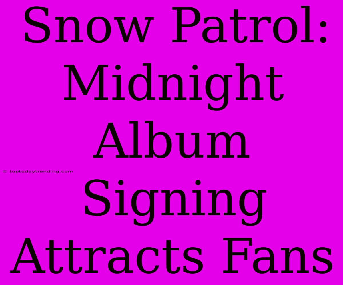 Snow Patrol: Midnight Album Signing Attracts Fans