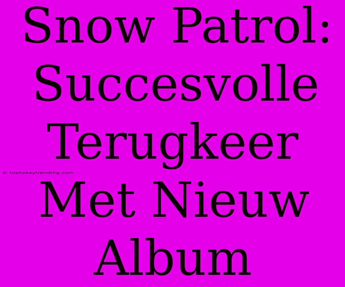 Snow Patrol: Succesvolle Terugkeer Met Nieuw Album