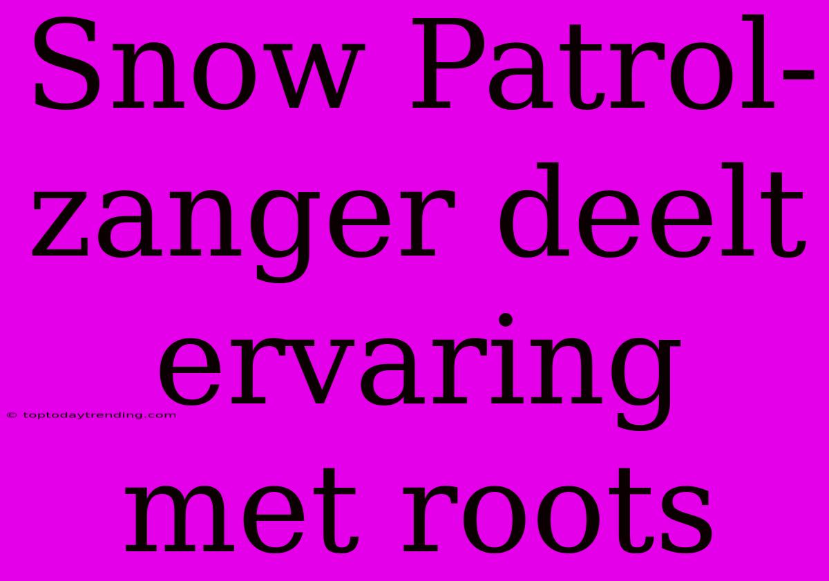 Snow Patrol-zanger Deelt Ervaring Met Roots