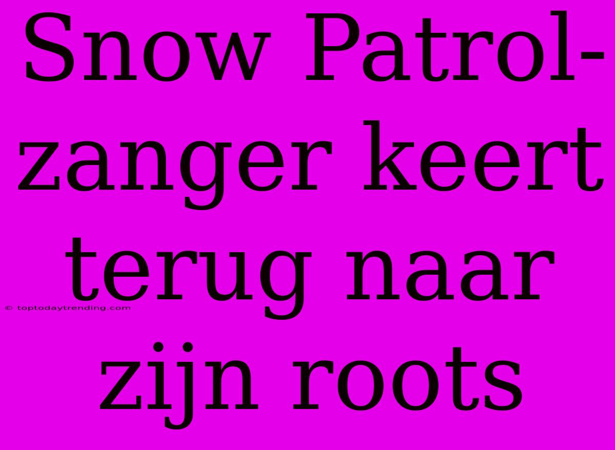 Snow Patrol-zanger Keert Terug Naar Zijn Roots