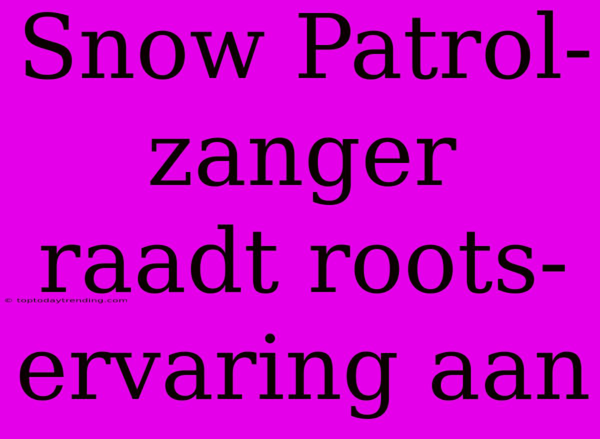 Snow Patrol-zanger Raadt Roots-ervaring Aan