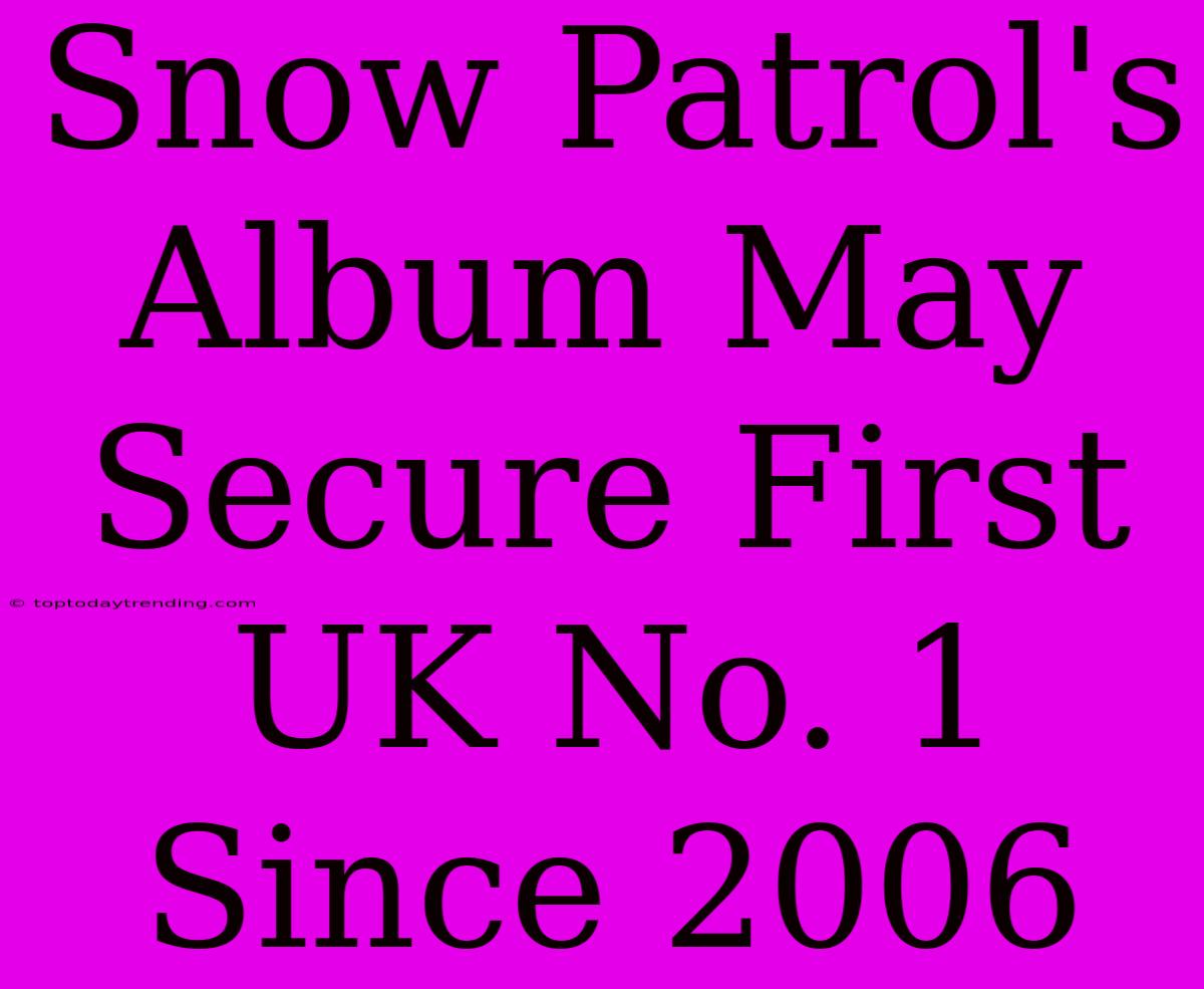 Snow Patrol's Album May Secure First UK No. 1 Since 2006