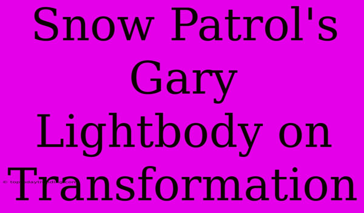 Snow Patrol's Gary Lightbody On Transformation