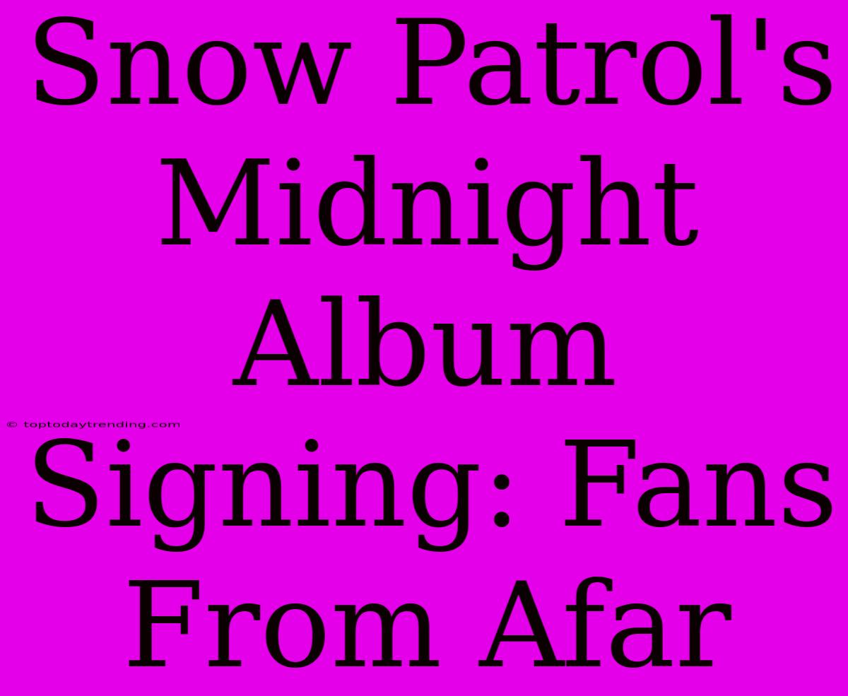 Snow Patrol's Midnight Album Signing: Fans From Afar