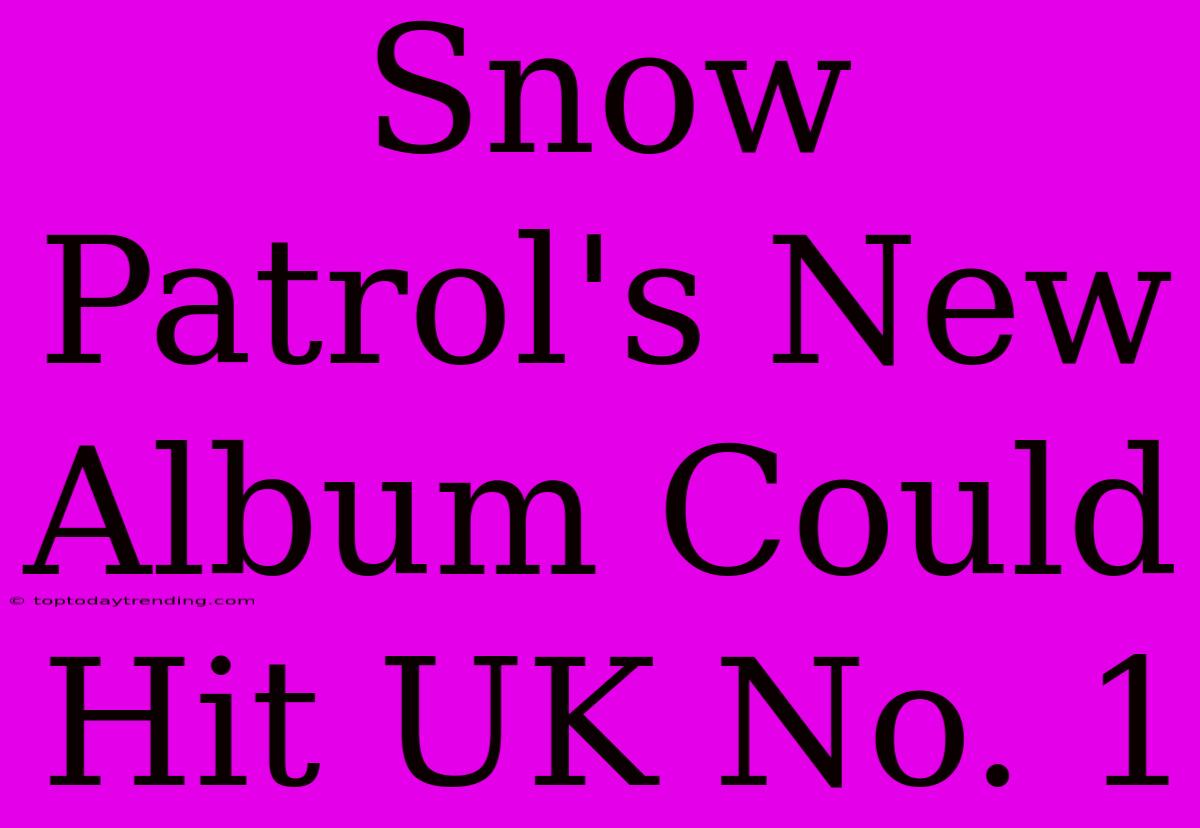 Snow Patrol's New Album Could Hit UK No. 1