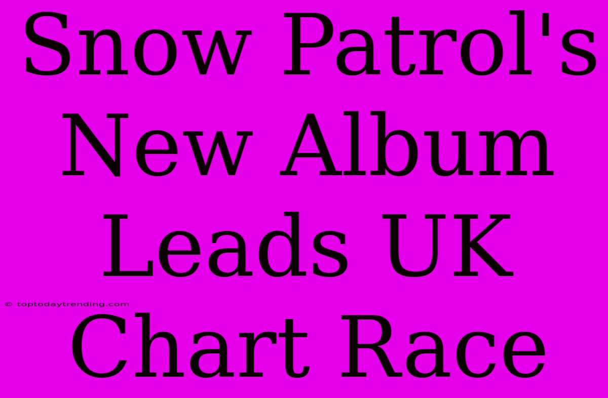 Snow Patrol's New Album Leads UK Chart Race