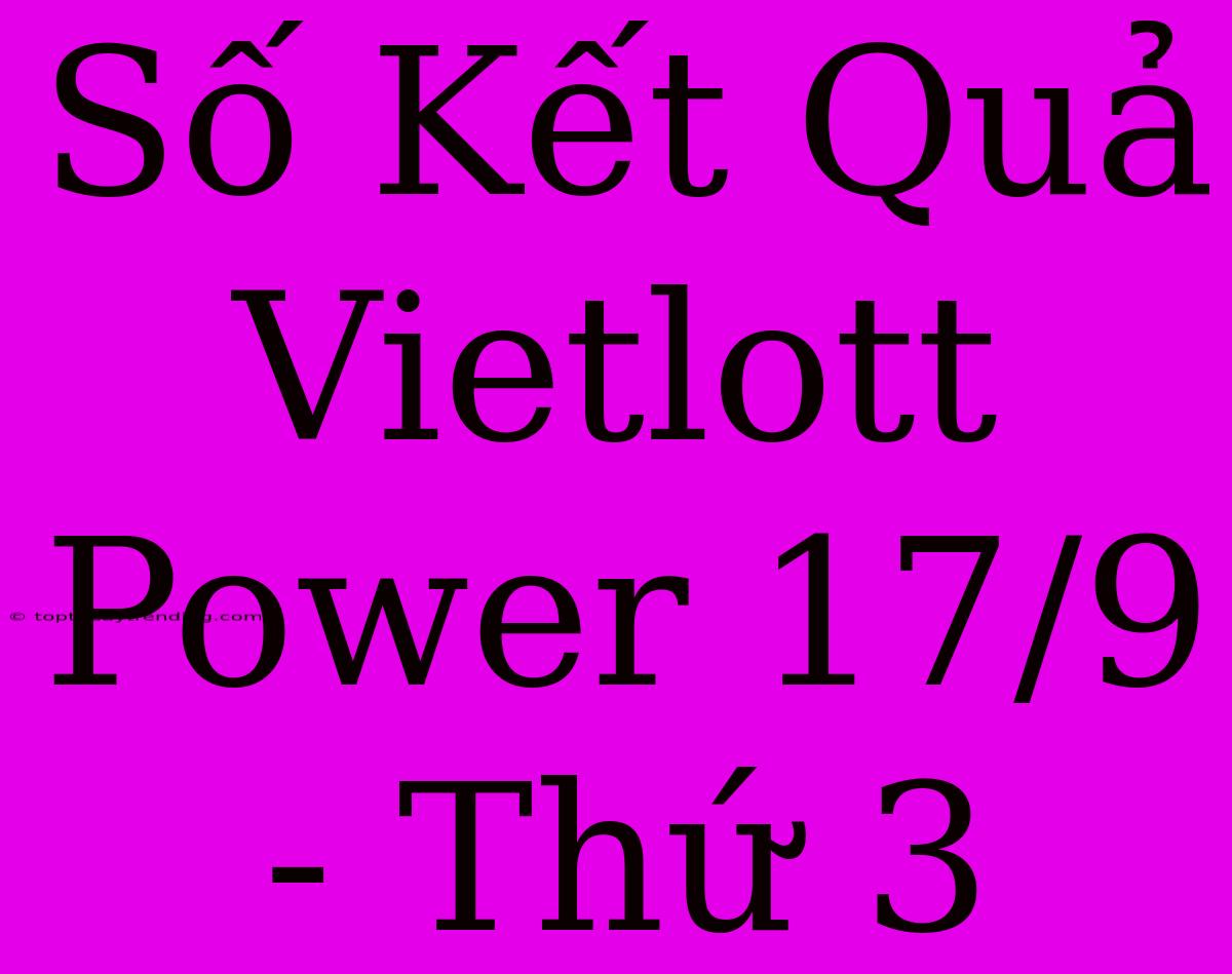 Số Kết Quả Vietlott Power 17/9 - Thứ 3