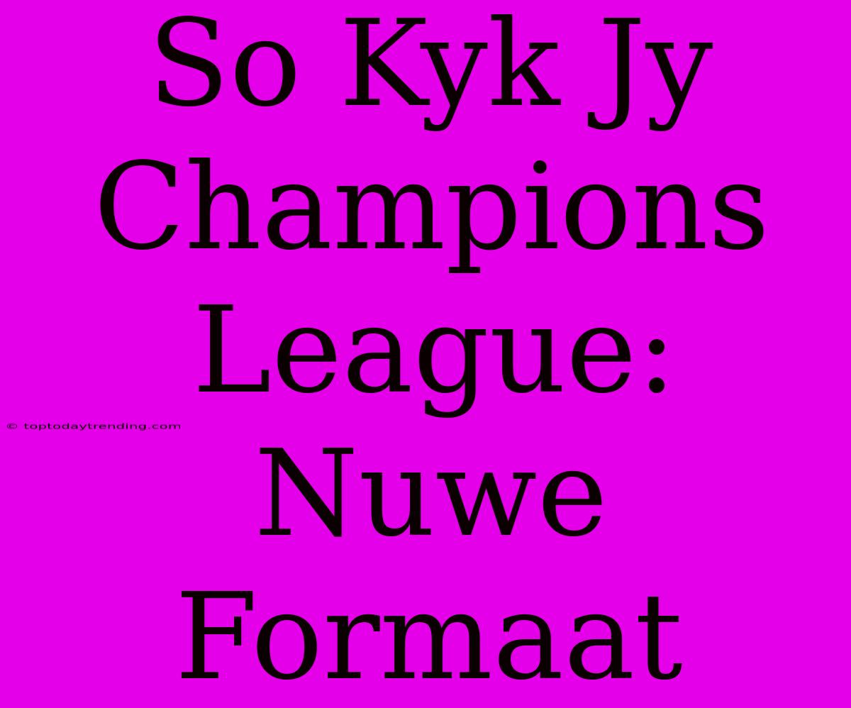 So Kyk Jy Champions League: Nuwe Formaat