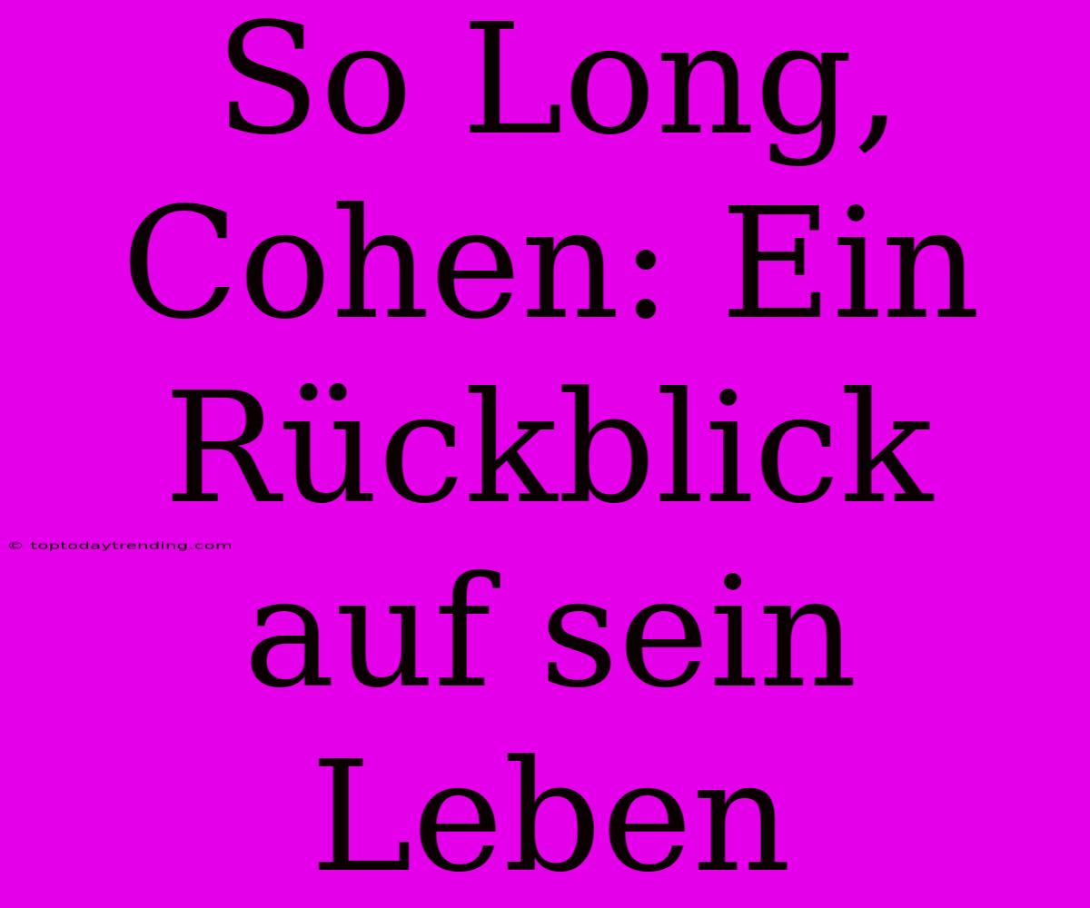 So Long, Cohen: Ein Rückblick Auf Sein Leben