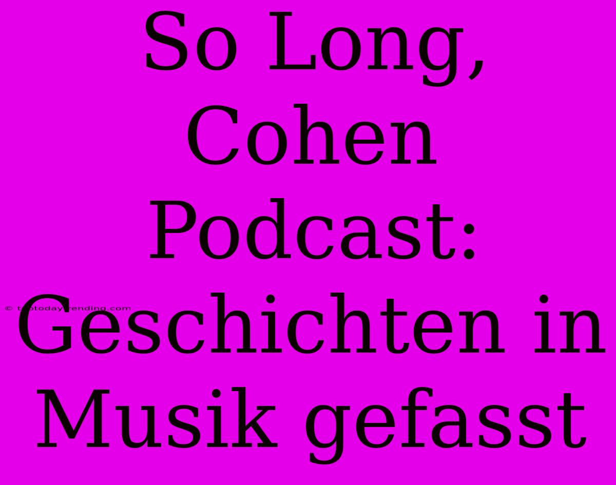 So Long, Cohen Podcast:  Geschichten In Musik Gefasst