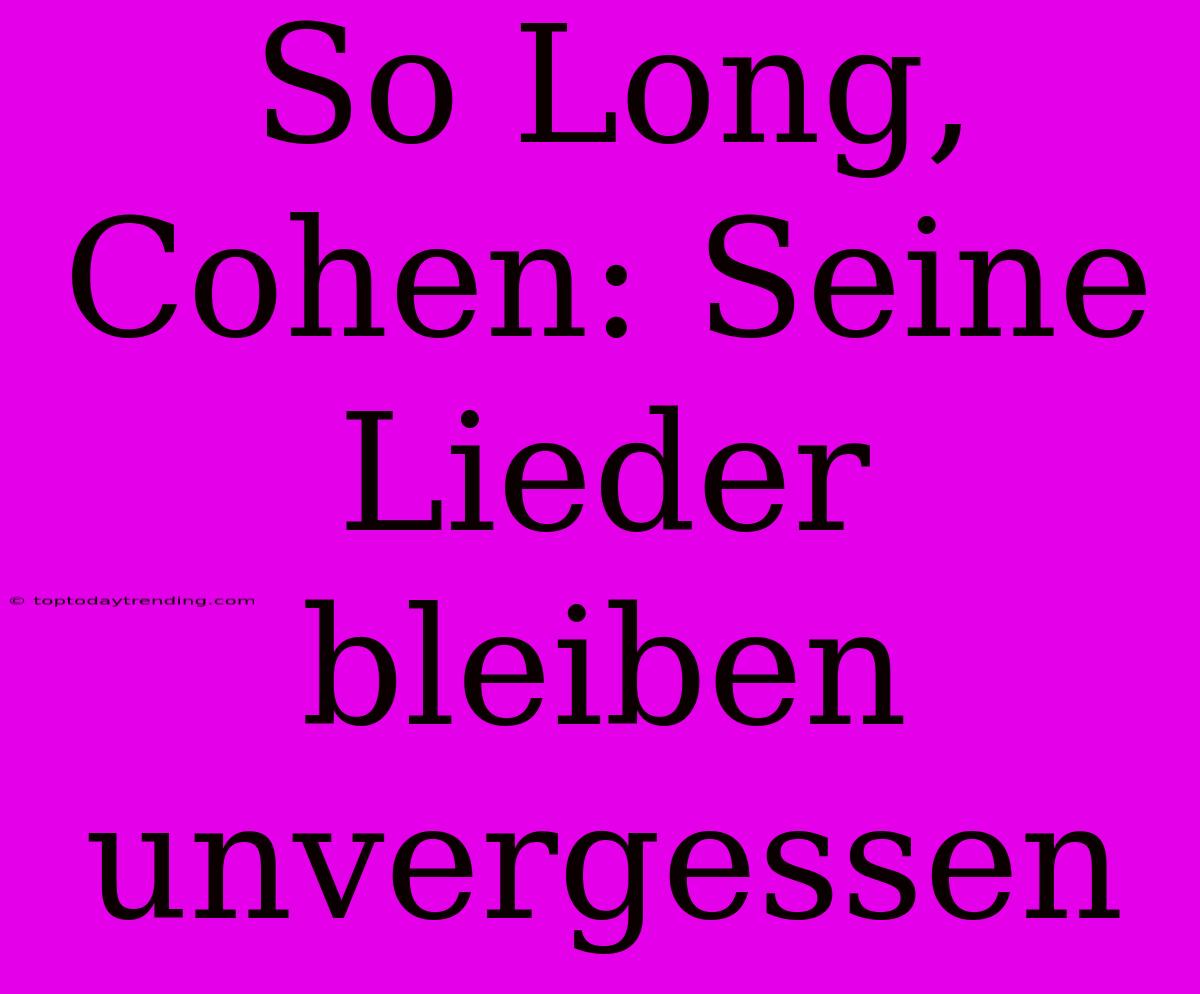 So Long, Cohen: Seine Lieder Bleiben Unvergessen